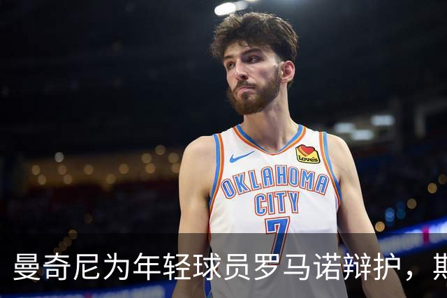 曼奇尼为年轻球员罗马诺辩护，期待迎战强敌土耳其